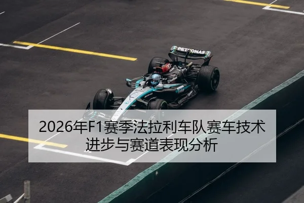 2026年F1赛季法拉利车队赛车技术进步与赛道表现分析