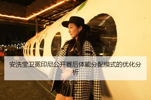 安洗莹卫冕印尼公开赛后体能分配模式的优化分析