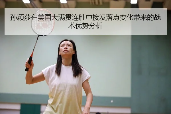 孙颖莎在美国大满贯连胜中接发落点变化带来的战术优势分析