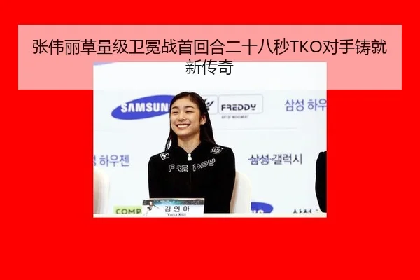 张伟丽草量级卫冕战首回合二十八秒TKO对手铸就新传奇