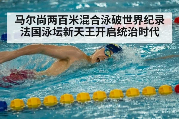 马尔尚两百米混合泳破世界纪录法国泳坛新天王开启统治时代