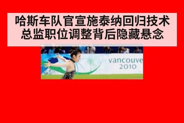哈斯车队官宣施泰纳回归技术总监职位调整背后隐藏悬念