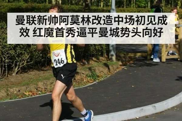 曼联新帅阿莫林改造中场初见成效 红魔首秀逼平曼城势头向好